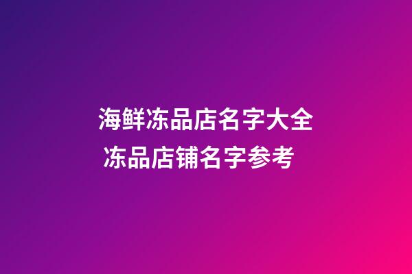 海鲜冻品店名字大全 冻品店铺名字参考-第1张-店铺起名-玄机派